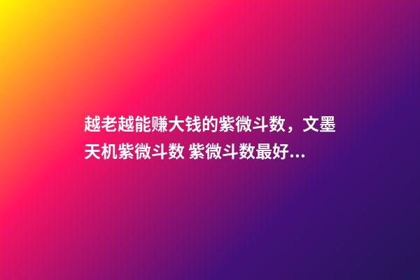 越老越能赚大钱的紫微斗数，文墨天机紫微斗数 紫微斗数最好的命格，紫微斗数里什么格局最好，命比较-第1张-观点-玄机派